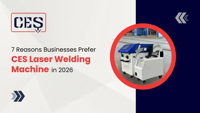 Top 7 Reasons To Choose CES Laser Welding Machines For Your Business