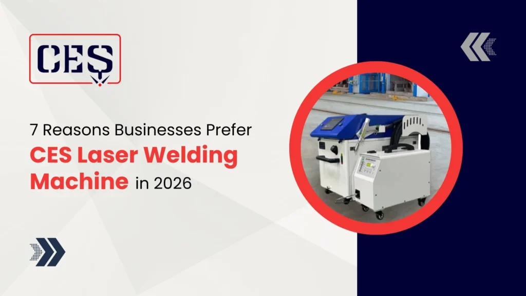 7 Reasons Businesses Prefer CES Laser Welding Machines in 2026