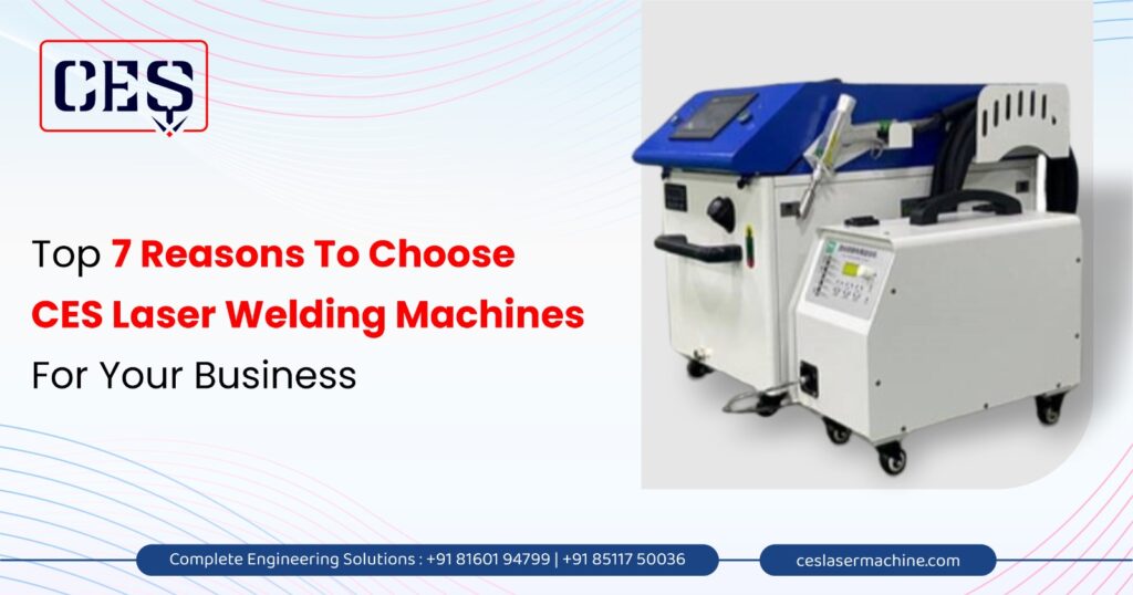 Top 7 Reasons To Choose CES Laser Welding Machines For Your Business